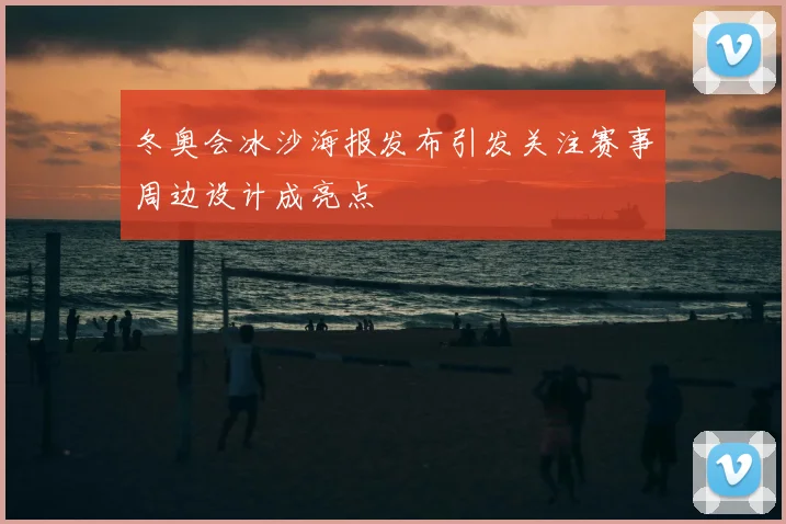 冬奥会冰沙海报发布引发关注赛事周边设计成亮点