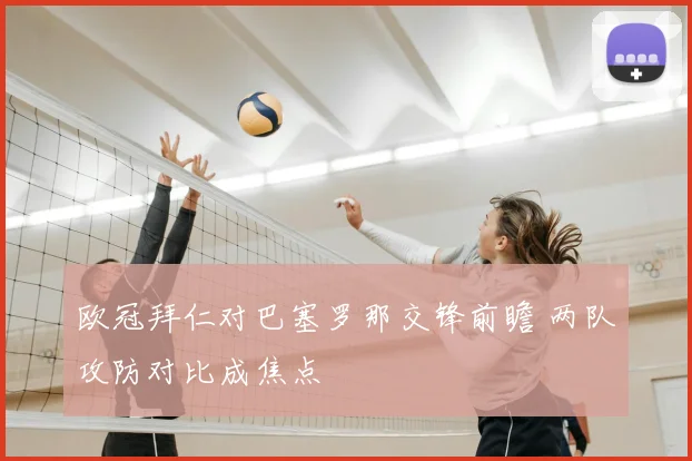 欧冠拜仁对巴塞罗那交锋前瞻 两队攻防对比成焦点