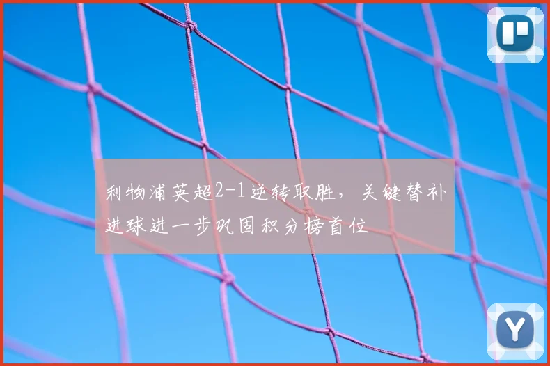 利物浦英超2-1逆转取胜，关键替补进球进一步巩固积分榜首位