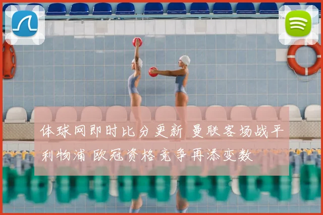 体球网即时比分更新 曼联客场战平利物浦 欧冠资格竞争再添变数