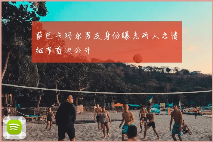 萨巴卡玛尔男友身份曝光两人恋情细节首次公开