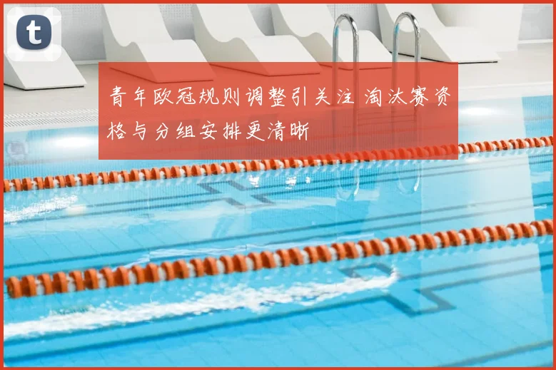 青年欧冠规则调整引关注 淘汰赛资格与分组安排更清晰