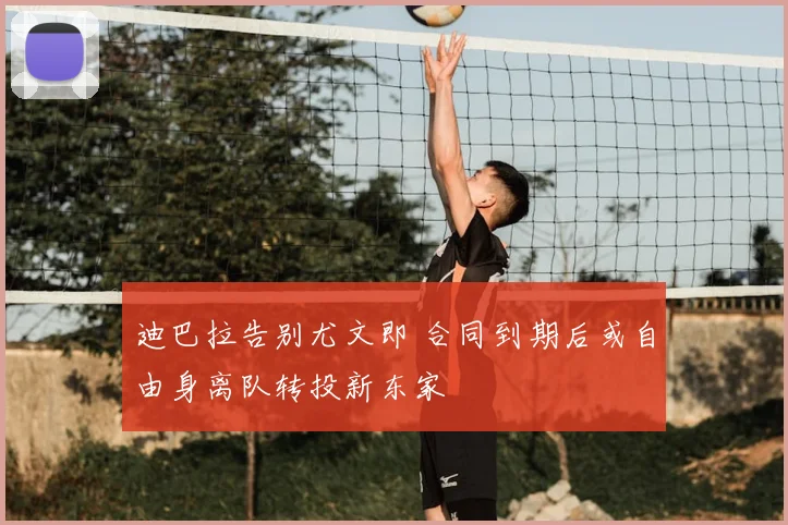迪巴拉告别尤文即 合同到期后或自由身离队转投新东家