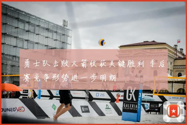 勇士队击败火箭收获关键胜利 季后赛竞争形势进一步明朗