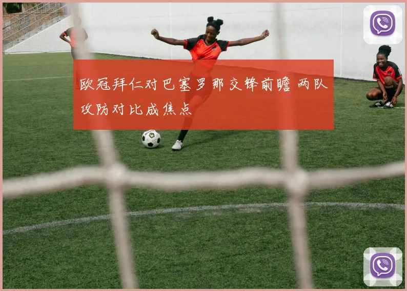 欧冠拜仁对巴塞罗那交锋前瞻 两队攻防对比成焦点