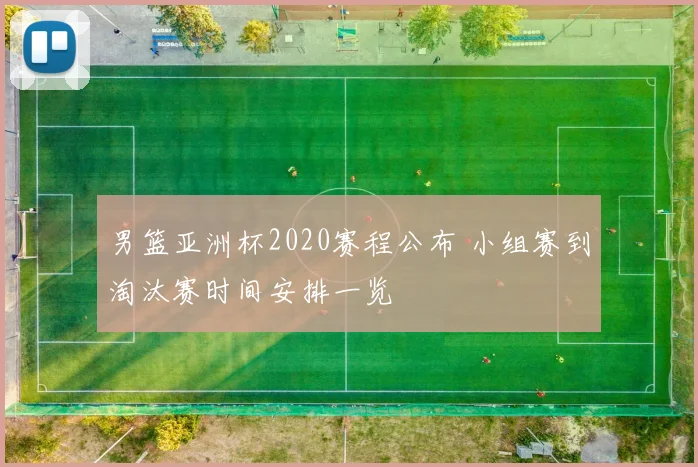男篮亚洲杯2020赛程公布 小组赛到淘汰赛时间安排一览