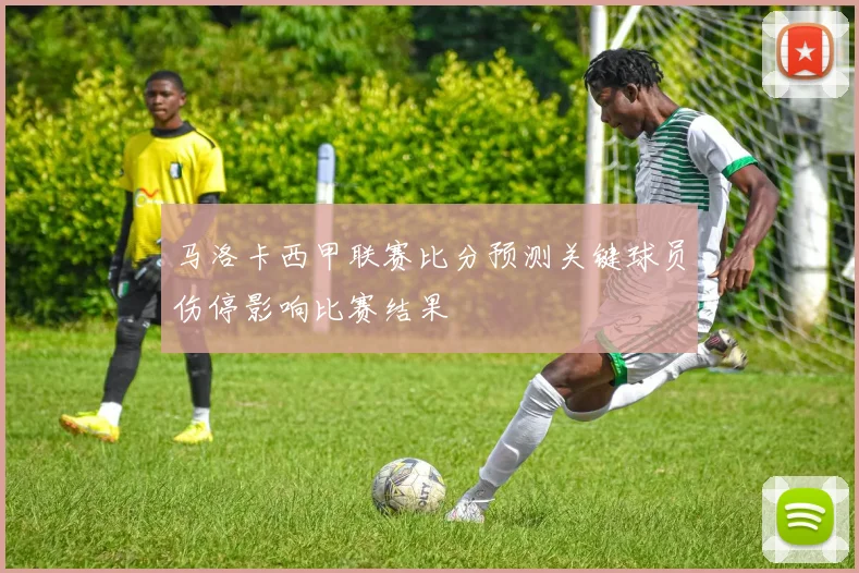马洛卡西甲联赛比分预测关键球员伤停影响比赛结果