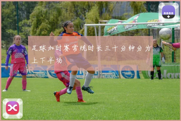 足球加时赛常规时长三十分钟分为上下半场