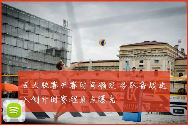 五大联赛开赛时间确定 各队备战进入倒计时赛程看点曝光