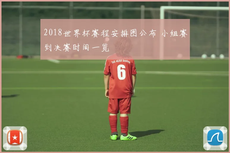 2018世界杯赛程安排图公布 小组赛到决赛时间一览
