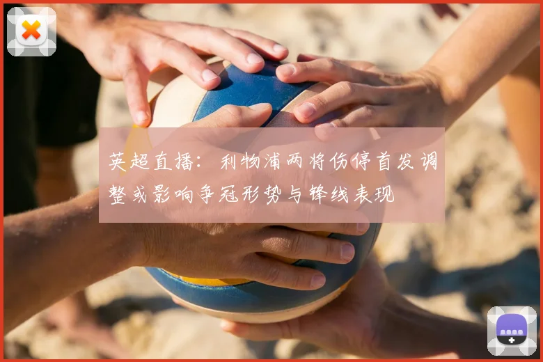 英超直播:利物浦两将伤停首发调整或影响争冠形势与锋线表现