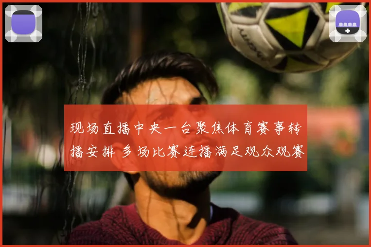 现场直播中央一台聚焦体育赛事转播安排 多场比赛连播满足观众观赛需求