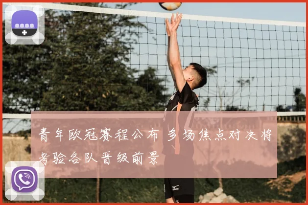 青年欧冠赛程公布 多场焦点对决将考验各队晋级前景