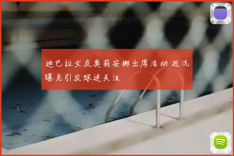 迪巴拉女友奥莉安娜出席活动 近况曝光引发球迷关注