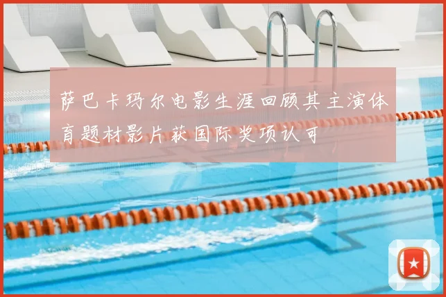 萨巴卡玛尔电影生涯回顾其主演体育题材影片获国际奖项认可