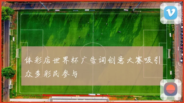 体彩店世界杯广告词创意大赛吸引众多彩民参与