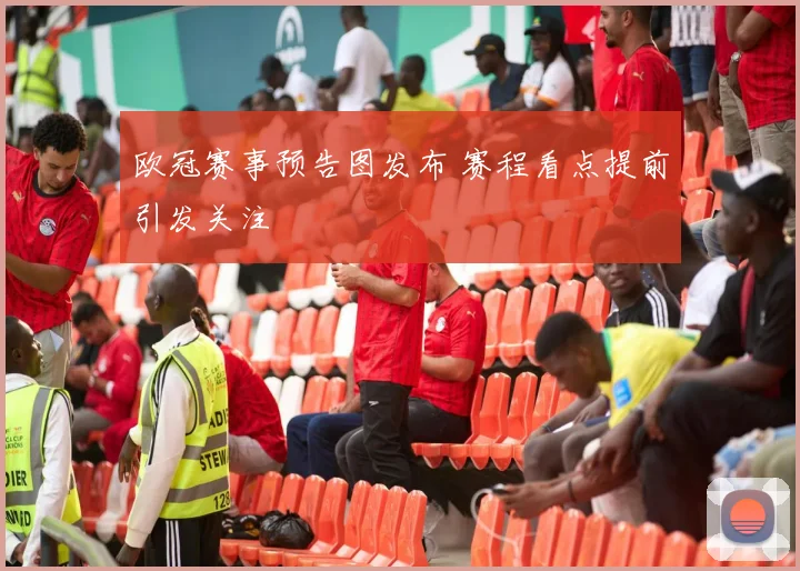 欧冠赛事预告图发布 赛程看点提前引发关注