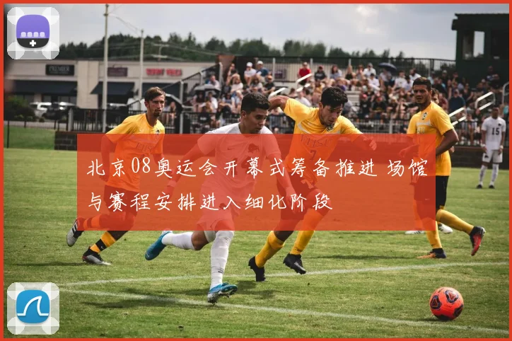 北京08奥运会开幕式筹备推进 场馆与赛程安排进入细化阶段