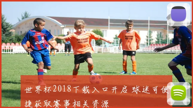 世界杯2018下载入口开启 球迷可便捷获取赛事相关资源