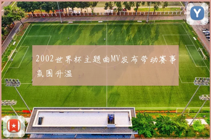 2002世界杯主题曲MV发布带动赛事氛围升温