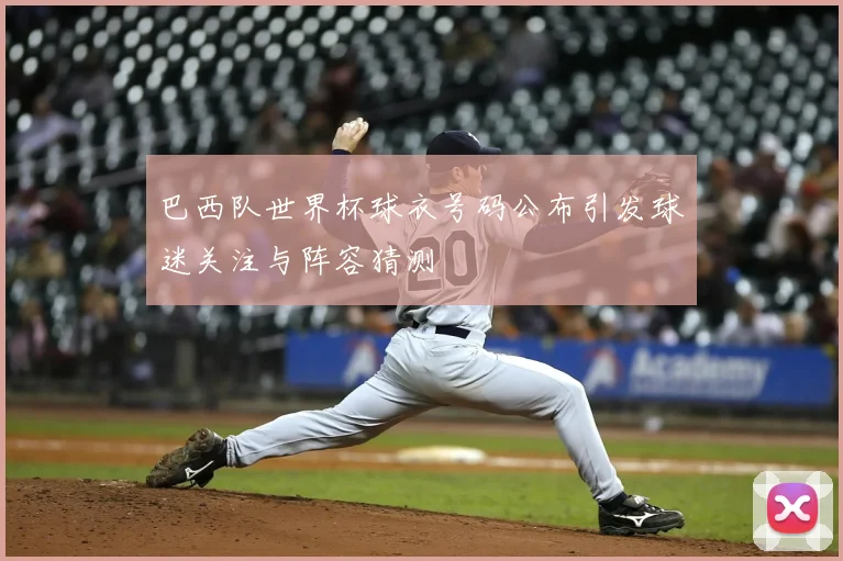 巴西队世界杯球衣号码公布引发球迷关注与阵容猜测