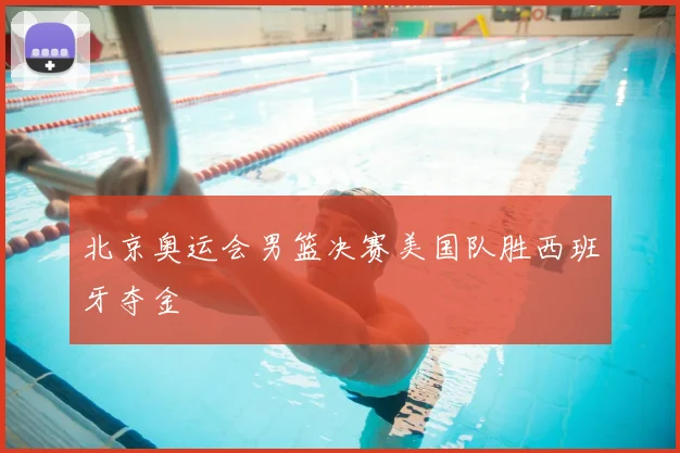 北京奥运会男篮决赛美国队胜西班牙夺金